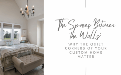 The Spaces Between the Walls: Why the Quiet Corners of Your Custom Home Matter